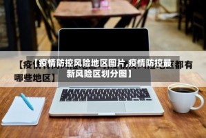 【疫情防控风险地区图片,疫情防控最新风险区划分图】
