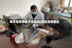 南京是疫情重点地区吗(南京是疫情区吗?)