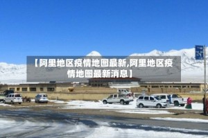 【阿里地区疫情地图最新,阿里地区疫情地图最新消息】