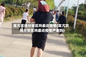 龙亢农场分地区吗最近疫情(龙亢农场分地区吗最近疫情严重吗)