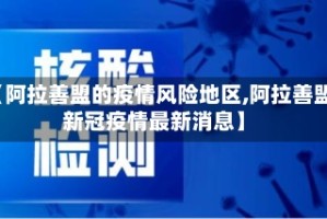 【阿拉善盟的疫情风险地区,阿拉善盟新冠疫情最新消息】