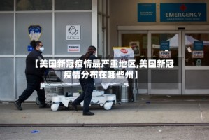 【美国新冠疫情最严重地区,美国新冠疫情分布在哪些州】