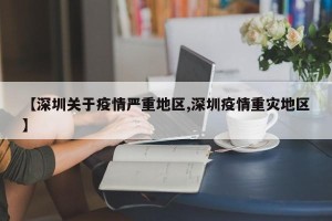 【深圳关于疫情严重地区,深圳疫情重灾地区】