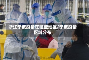 浙江宁波疫情在哪些地区/宁波疫情区域分布