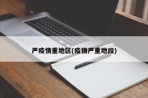 严疫情重地区(疫情严重地段)