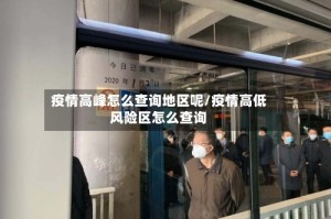 疫情高峰怎么查询地区呢/疫情高低风险区怎么查询