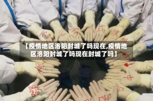 【疫情地区洛阳封城了吗现在,疫情地区洛阳封城了吗现在封城了吗】