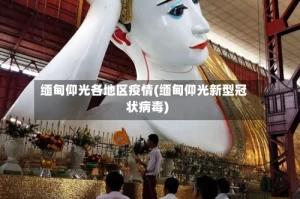 缅甸仰光各地区疫情(缅甸仰光新型冠状病毒)