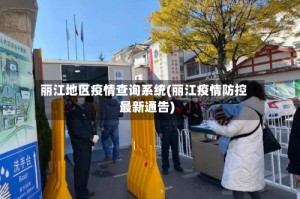 丽江地区疫情查询系统(丽江疫情防控最新通告)
