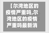 【尔湾地区的疫情严重吗,尔湾地区的疫情严重吗最新消息】