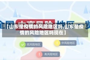 【山东是疫情的风险地区吗,山东是疫情的风险地区吗现在】