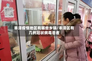 丰泽疫情地区有哪些乡镇/丰泽区有几例冠状病毒患者