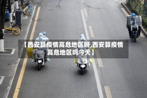 【西安算疫情高危地区吗,西安算疫情高危地区吗今天】