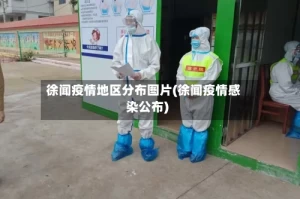 徐闻疫情地区分布图片(徐闻疫情感染公布)
