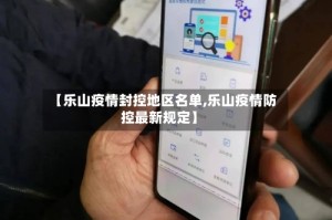 【乐山疫情封控地区名单,乐山疫情防控最新规定】