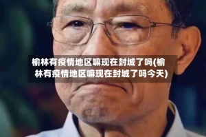 榆林有疫情地区嘛现在封城了吗(榆林有疫情地区嘛现在封城了吗今天)