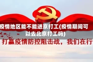 疫情地区能不能进京打工(疫情期间可以去北京打工吗)