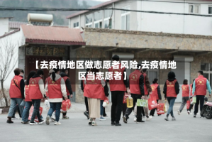 【去疫情地区做志愿者风险,去疫情地区当志愿者】