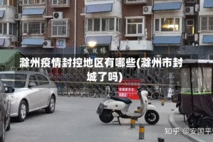 滁州疫情封控地区有哪些(滁州市封城了吗)
