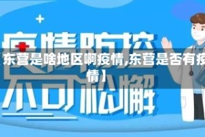 【东营是啥地区啊疫情,东营是否有疫情】