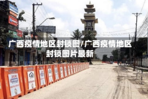 广西疫情地区封锁图/广西疫情地区封锁图片最新