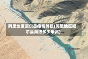 阿里地区噶尔县疫情等级(阿里地区噶尔县海拔多少米高)
