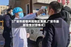 【广安市疫情风险地区查询,广安市最新疫情封路情况】