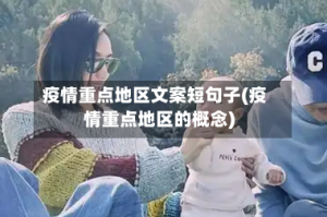 疫情重点地区文案短句子(疫情重点地区的概念)