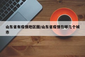 山东省有疫情地区图/山东省疫情在哪几个城市