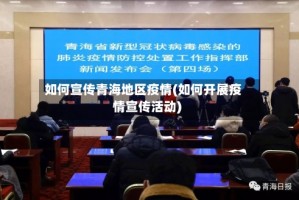 如何宣传青海地区疫情(如何开展疫情宣传活动)