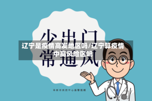 辽宁是疫情高发地区吗/辽宁算疫情中高风险区吗