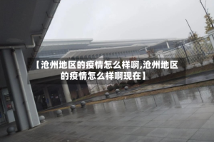 【沧州地区的疫情怎么样啊,沧州地区的疫情怎么样啊现在】