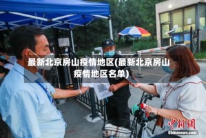 最新北京房山疫情地区(最新北京房山疫情地区名单)