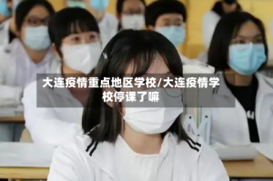 大连疫情重点地区学校/大连疫情学校停课了嘛