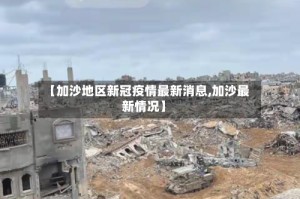 【加沙地区新冠疫情最新消息,加沙最新情况】