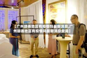 【广州朝善地区有疫情吗最新消息,广州朝善地区有疫情吗最新消息查询】