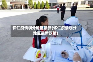 怀仁疫情划分地区最新(怀仁疫情划分地区最新政策)