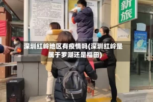 深圳红岭地区有疫情吗(深圳红岭是属于罗湖还是福田)