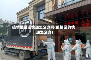 疫情地区送快递怎么办啊(疫情区的快递怎么办)