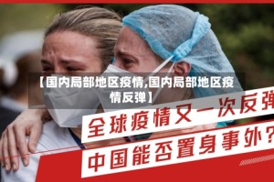 【国内局部地区疫情,国内局部地区疫情反弹】