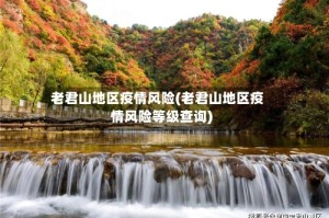 老君山地区疫情风险(老君山地区疫情风险等级查询)
