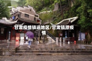 甘肃疫情镇远地区/甘肃镇原疫情