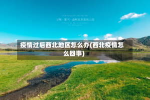 疫情过后西北地区怎么办(西北疫情怎么回事)