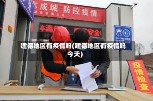 建德地区有疫情吗(建德地区有疫情吗今天)