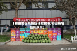 【和田地区疫情统计数据表,和田疫情最新政策】