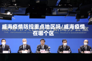 威海疫情防控重点地区吗/威海疫情在哪个区