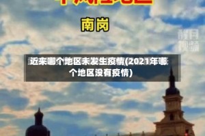 近来哪个地区未发生疫情(2021年哪个地区没有疫情)
