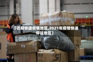 【近期快递疫情地区,2021年疫情快递停运地区】