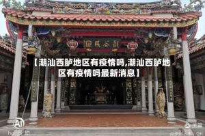 【潮汕西胪地区有疫情吗,潮汕西胪地区有疫情吗最新消息】