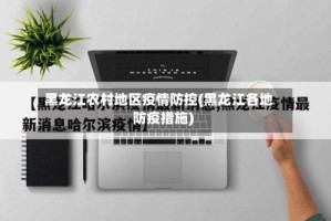 黑龙江农村地区疫情防控(黑龙江各地防疫措施)